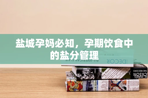 盐城孕妈必知，孕期饮食中的盐分管理
