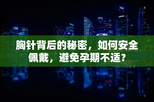 胸针背后的秘密，如何安全佩戴，避免孕期不适？