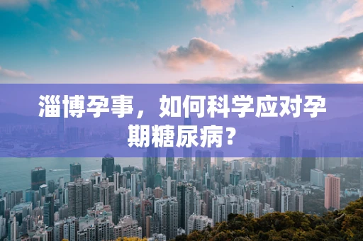 淄博孕事，如何科学应对孕期糖尿病？