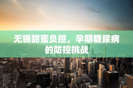 无锡甜蜜负担，孕期糖尿病的防控挑战