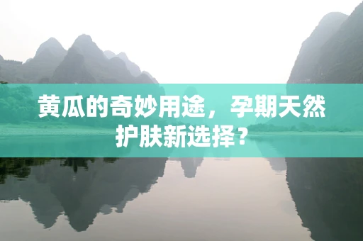 黄瓜的奇妙用途，孕期天然护肤新选择？
