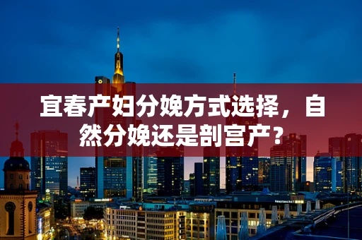 宜春产妇分娩方式选择，自然分娩还是剖宫产？
