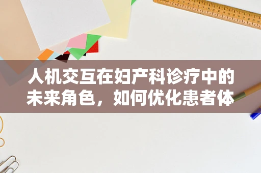 人机交互在妇产科诊疗中的未来角色，如何优化患者体验？