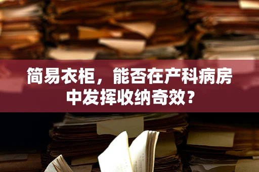 简易衣柜，能否在产科病房中发挥收纳奇效？