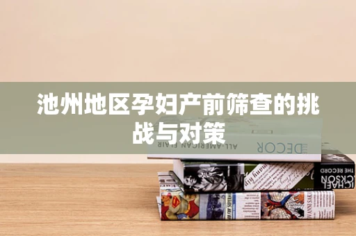 池州地区孕妇产前筛查的挑战与对策