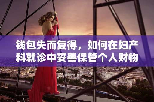 钱包失而复得，如何在妇产科就诊中妥善保管个人财物？