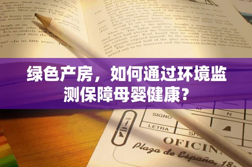 绿色产房，如何通过环境监测保障母婴健康？