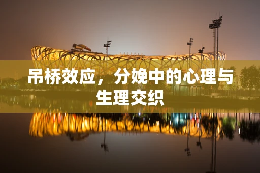 吊桥效应，分娩中的心理与生理交织