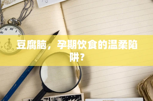 豆腐脑，孕期饮食的温柔陷阱？