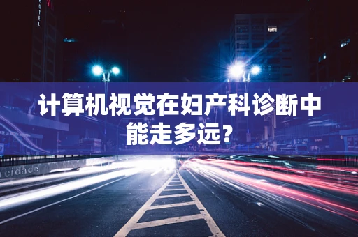 计算机视觉在妇产科诊断中能走多远？