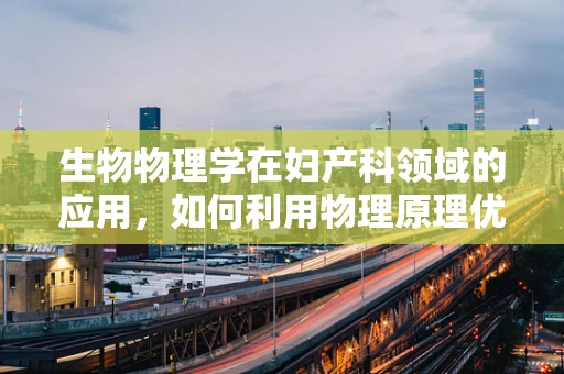 生物物理学在妇产科领域的应用，如何利用物理原理优化分娩过程？