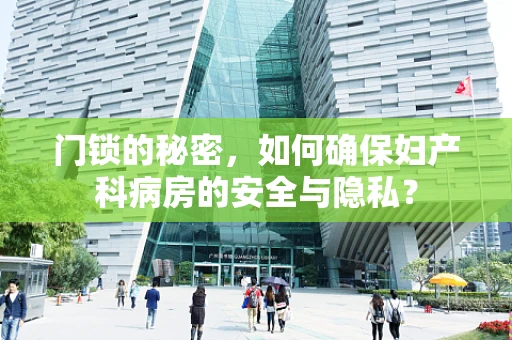 门锁的秘密，如何确保妇产科病房的安全与隐私？