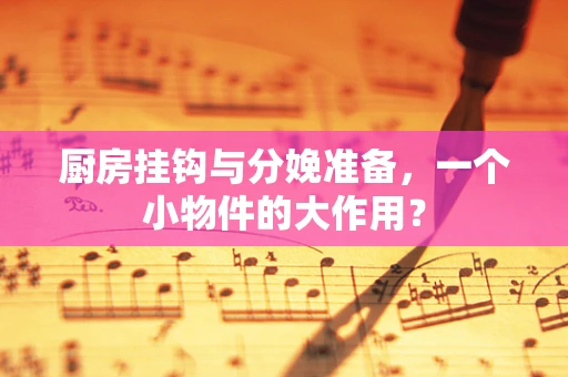 厨房挂钩与分娩准备，一个小物件的大作用？