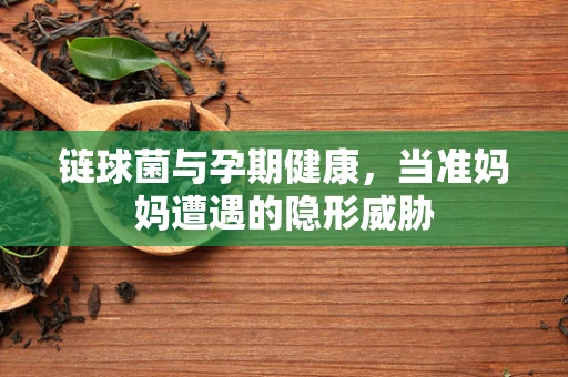 链球菌与孕期健康，当准妈妈遭遇的隐形威胁