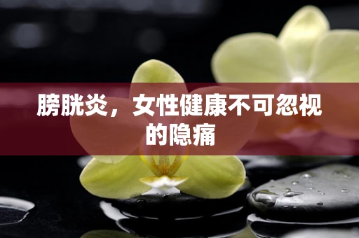 膀胱炎，女性健康不可忽视的隐痛