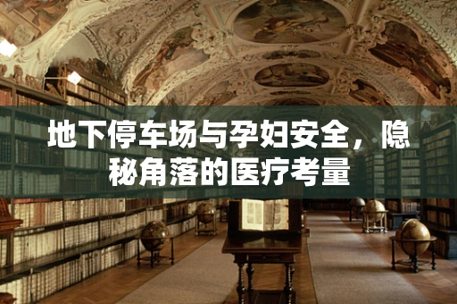 地下停车场与孕妇安全，隐秘角落的医疗考量
