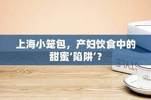 上海小笼包，产妇饮食中的甜蜜‘陷阱’？
