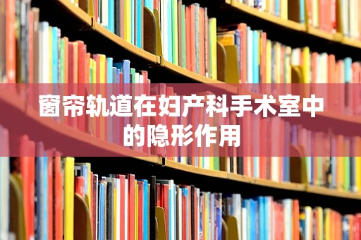 窗帘轨道在妇产科手术室中的隐形作用