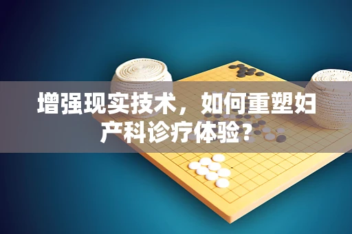 增强现实技术，如何重塑妇产科诊疗体验？