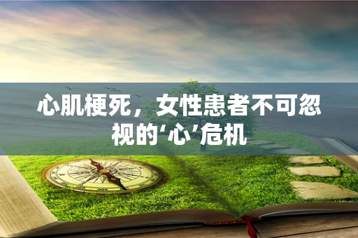 心肌梗死，女性患者不可忽视的‘心’危机
