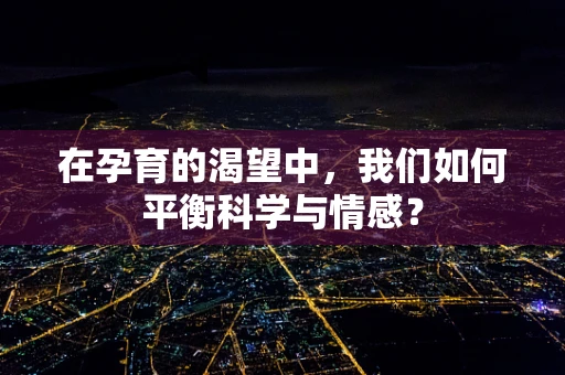 在孕育的渴望中，我们如何平衡科学与情感？