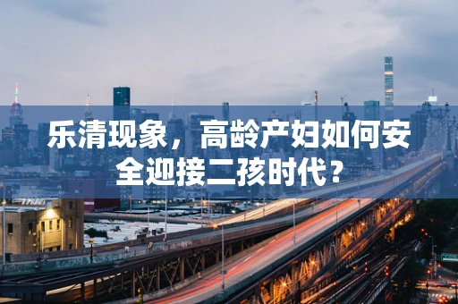 乐清现象，高龄产妇如何安全迎接二孩时代？