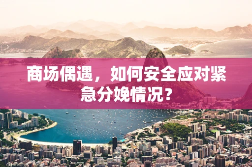 商场偶遇，如何安全应对紧急分娩情况？