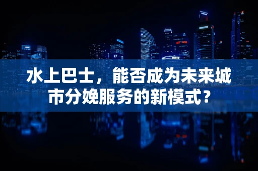 水上巴士，能否成为未来城市分娩服务的新模式？