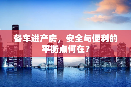 餐车进产房，安全与便利的平衡点何在？