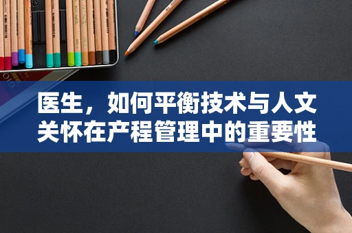 医生，如何平衡技术与人文关怀在产程管理中的重要性？