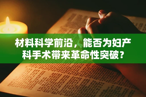材料科学前沿，能否为妇产科手术带来革命性突破？