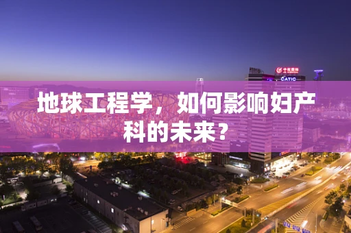 地球工程学，如何影响妇产科的未来？