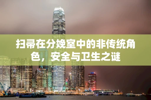 扫帚在分娩室中的非传统角色，安全与卫生之谜
