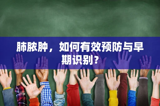 肺脓肿，如何有效预防与早期识别？