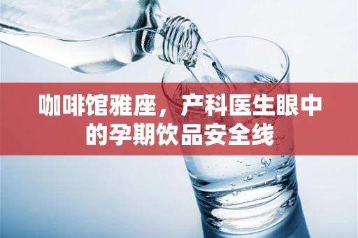 咖啡馆雅座，产科医生眼中的孕期饮品安全线