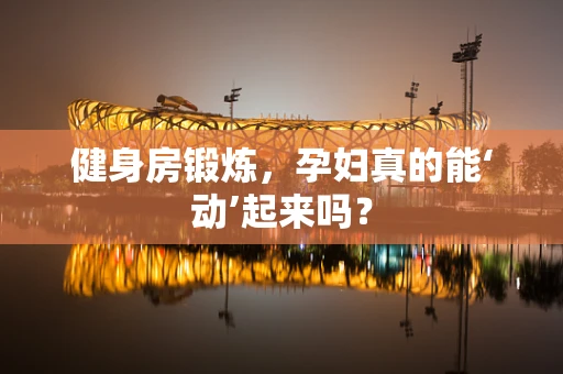 健身房锻炼，孕妇真的能‘动’起来吗？