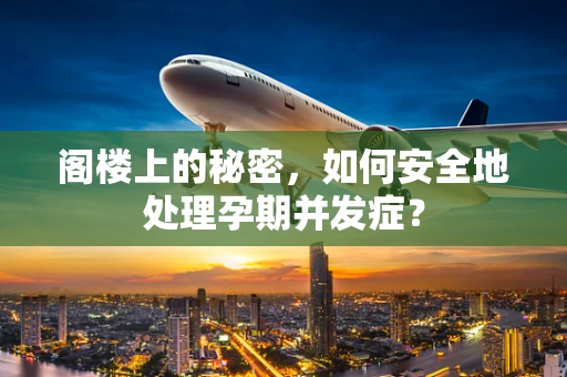 阁楼上的秘密，如何安全地处理孕期并发症？