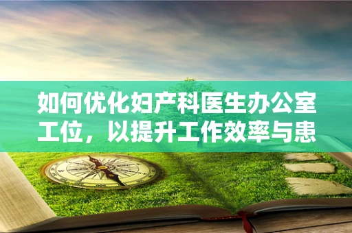 如何优化妇产科医生办公室工位，以提升工作效率与患者隐私？