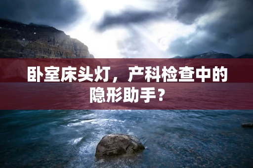 卧室床头灯，产科检查中的隐形助手？