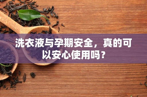 洗衣液与孕期安全，真的可以安心使用吗？