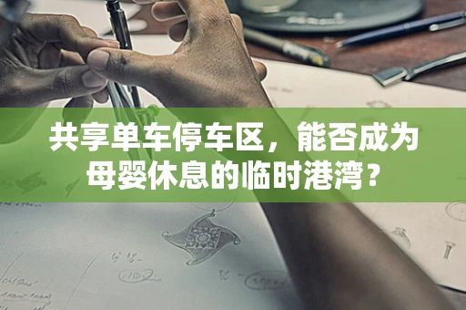 共享单车停车区，能否成为母婴休息的临时港湾？