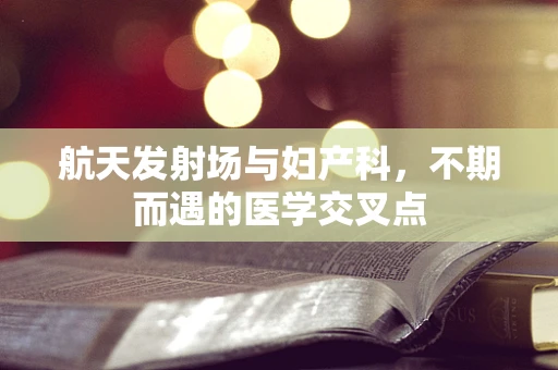 航天发射场与妇产科，不期而遇的医学交叉点