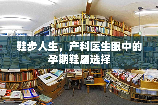 鞋步人生，产科医生眼中的孕期鞋履选择