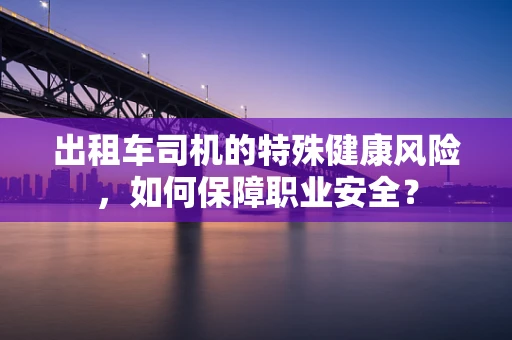 出租车司机的特殊健康风险，如何保障职业安全？