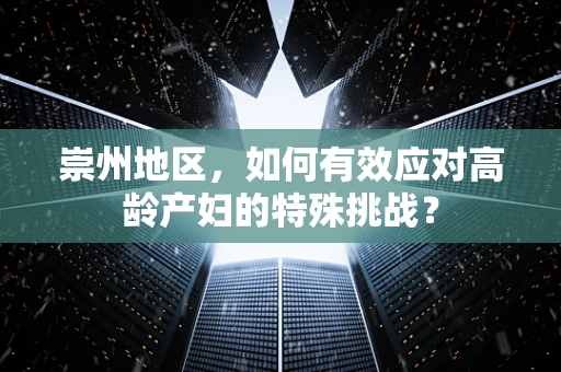 崇州地区，如何有效应对高龄产妇的特殊挑战？