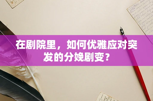 在剧院里，如何优雅应对突发的分娩剧变？