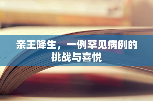 亲王降生，一例罕见病例的挑战与喜悦