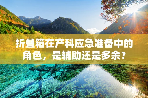 折叠箱在产科应急准备中的角色，是辅助还是多余？