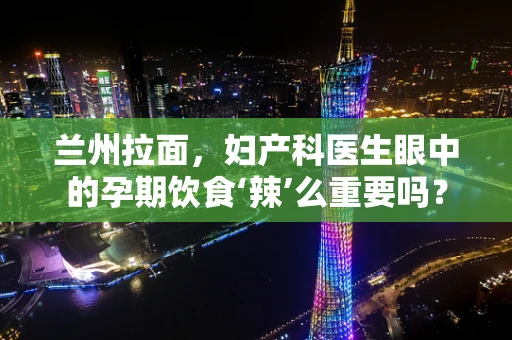 兰州拉面，妇产科医生眼中的孕期饮食‘辣’么重要吗？
