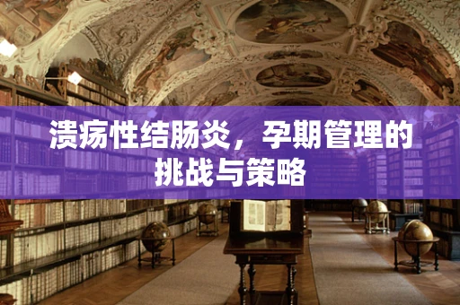 溃疡性结肠炎，孕期管理的挑战与策略